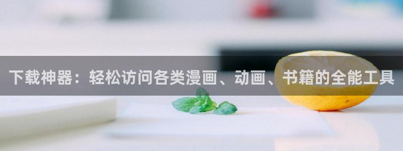 韩漫漫画在线免费看视频：下载神器：轻松访问各类漫画、动画、书籍的全能工具