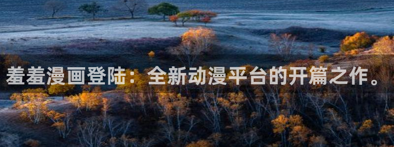韩漫漫画免费下载破解版：羞羞漫画登陆：全新动漫平台的开篇之作。