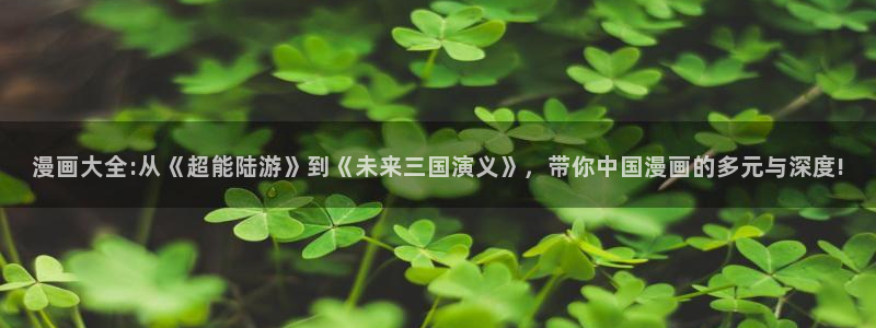 汗汗漫画韩漫漫画：漫画大全:从《超能陆游》到《未来三国演义》，带你中国漫画的多元与深度!