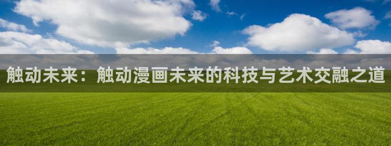 久久韩漫漫画：触动未来：触动漫画未来的科技与艺术交融之道